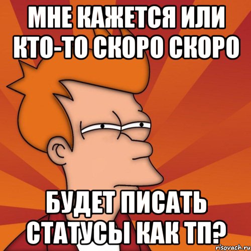 мне кажется или кто-то скоро скоро будет писать статусы как тп?, Мем Мне кажется или (Фрай Футурама)