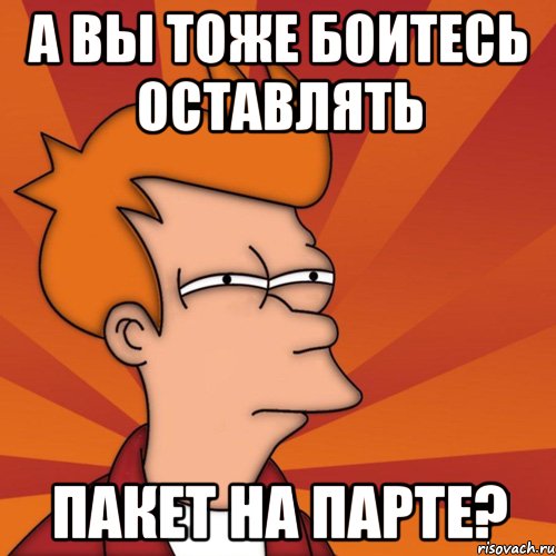 а вы тоже боитесь оставлять пакет на парте?, Мем Мне кажется или (Фрай Футурама)