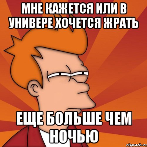 мне кажется или в универе хочется жрать еще больше чем ночью, Мем Мне кажется или (Фрай Футурама)