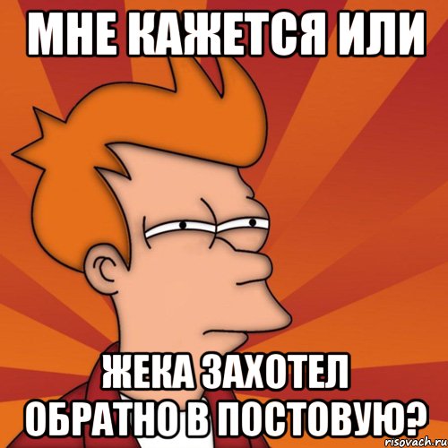 мне кажется или жека захотел обратно в постовую?, Мем Мне кажется или (Фрай Футурама)