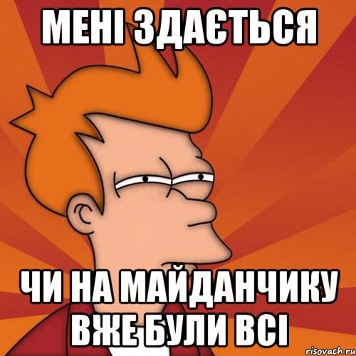 мені здається чи на майданчику вже були всі, Мем Мне кажется или (Фрай Футурама)