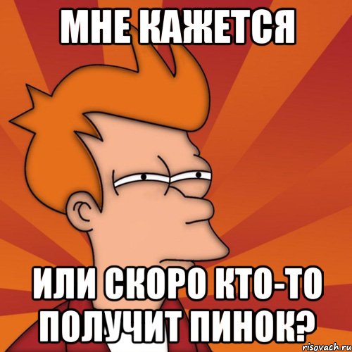 мне кажется или скоро кто-то получит пинок?, Мем Мне кажется или (Фрай Футурама)