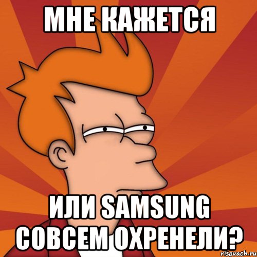 мне кажется или samsung совсем охренели?, Мем Мне кажется или (Фрай Футурама)