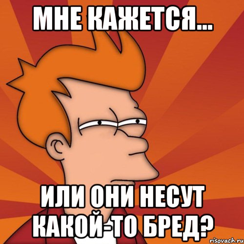 мне кажется... или они несут какой-то бред?, Мем Мне кажется или (Фрай Футурама)