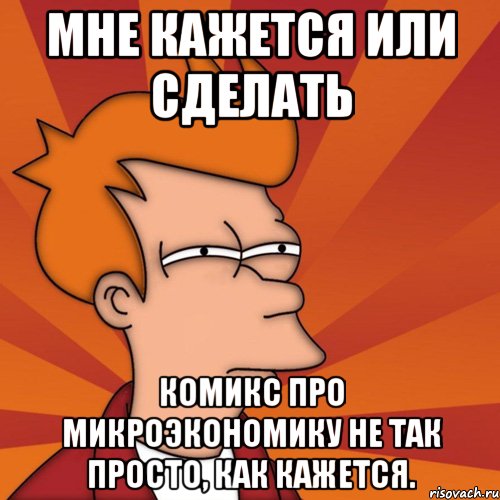 мне кажется или сделать комикс про микроэкономику не так просто, как кажется., Мем Мне кажется или (Фрай Футурама)