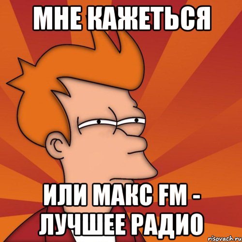 мне кажеться или макс fm - лучшее радио, Мем Мне кажется или (Фрай Футурама)