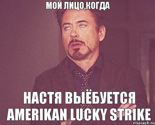 мой лицо,когда Настя выёбуется Amerikan Lucky Strike, Мем твое выражение лица