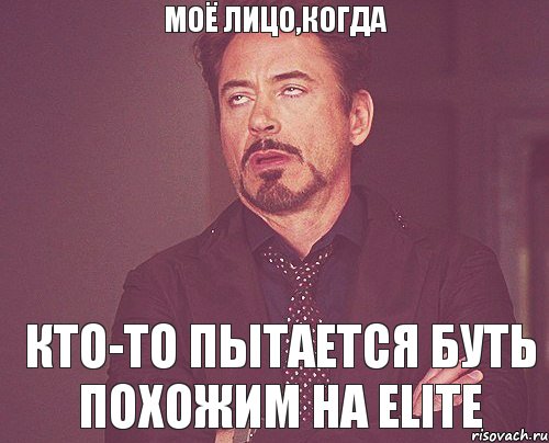 моё лицо,когда кто-то пытается буть похожим на Elite, Мем твое выражение лица