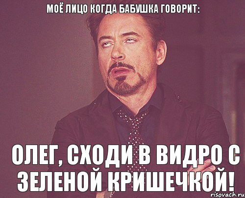 МОЁ ЛИЦО когда бабушка говорит: Олег, сходи в видро с зеленой кришечкой!, Мем твое выражение лица