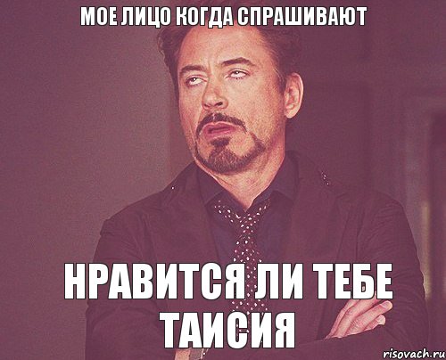 Мое лицо когда спрашивают Нравится ли тебе Таисия, Мем твое выражение лица