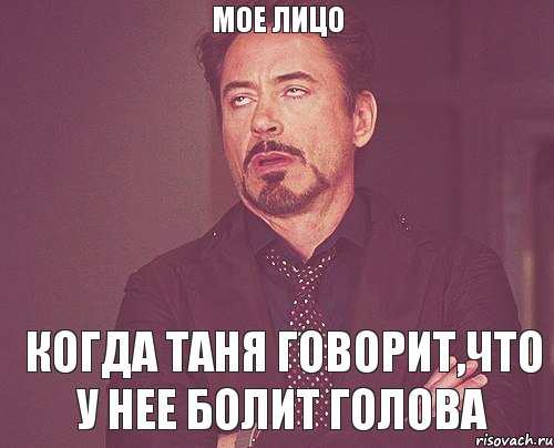 МОЕ ЛИЦО Когда Таня говорит,что у нее болит голова, Мем твое выражение лица