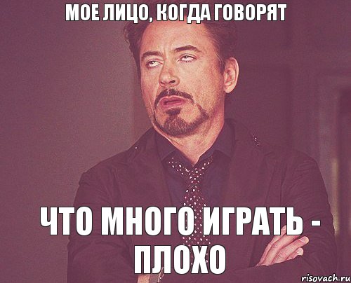 мое лицо, когда говорят что много играть - плохо, Мем твое выражение лица