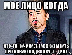 мое лицо когда кто-то начинает рассказывать про новую подводку от диор, Мем мое лицо когда