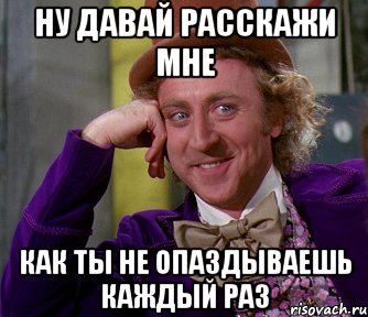 ну давай расскажи мне как ты не опаздываешь каждый раз, Мем мое лицо