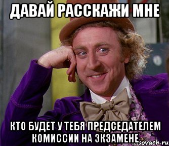 давай расскажи мне кто будет у тебя председателем комиссии на экзамене, Мем мое лицо