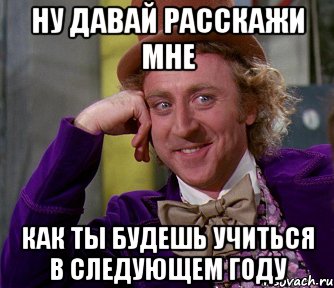 ну давай расскажи мне как ты будешь учиться в следующем году, Мем мое лицо