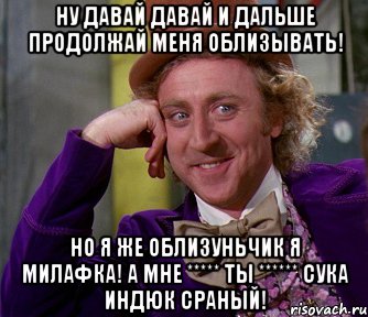 ну давай давай и дальше продолжай меня облизывать! но я же облизуньчик я милафка! а мне ***** ты ****** сука индюк сраный!, Мем мое лицо