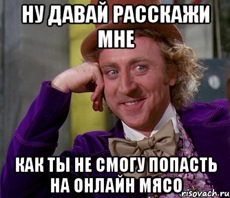 ну давай расскажи мне как ты не смогу попасть на онлайн мясо, Мем мое лицо