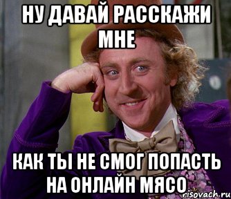 ну давай расскажи мне как ты не смог попасть на онлайн мясо, Мем мое лицо