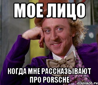 мое лицо когда мне рассказывают про porsche, Мем мое лицо