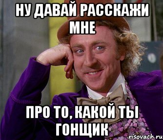 ну давай расскажи мне про то, какой ты гонщик, Мем мое лицо