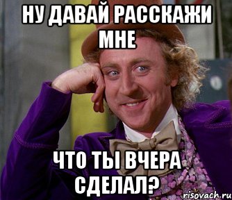 ну давай расскажи мне что ты вчера сделал?, Мем мое лицо