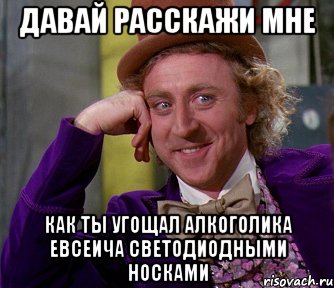 давай расскажи мне как ты угощал алкоголика евсеича светодиодными носками, Мем мое лицо