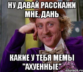 ну давай расскажи мне, дань какие у тебя мемы "ахуенные", Мем мое лицо