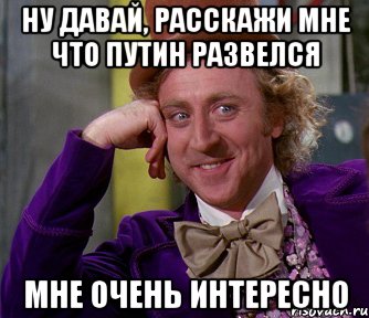 ну давай, расскажи мне что путин развелся мне очень интересно, Мем мое лицо