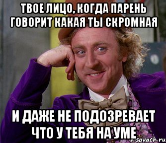 твое лицо, когда парень говорит какая ты скромная и даже не подозревает что у тебя на уме, Мем мое лицо