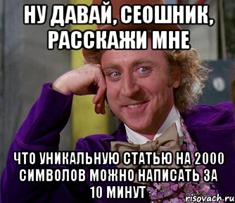 ну давай, сеошник, расскажи мне что уникальную статью на 2000 символов можно написать за 10 минут, Мем мое лицо