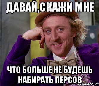 давай,скажи мне что больше не будешь набирать персов, Мем мое лицо