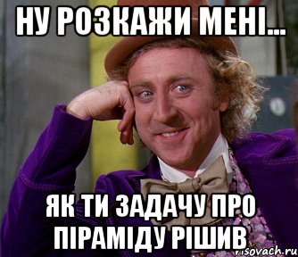 ну розкажи мені... як ти задачу про піраміду рішив, Мем мое лицо