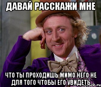 давай расскажи мне что ты проходишь мимо него не для того чтобы его увидеть, Мем мое лицо