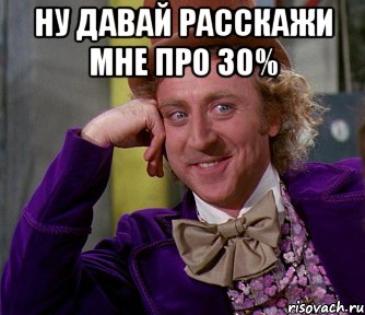 ну давай расскажи мне про 30% , Мем мое лицо