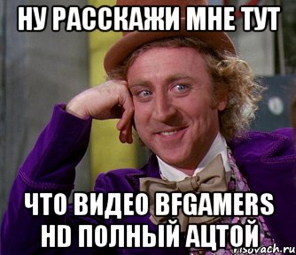 ну расскажи мне тут что видео bfgamers hd полный ацтой, Мем мое лицо