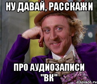 ну давай, расскажи про аудиозаписи "вк", Мем мое лицо