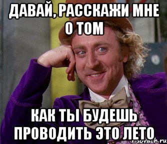 давай, расскажи мне о том как ты будешь проводить это лето, Мем мое лицо