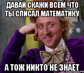 давай скажи всем что ты списал математику а тож никто не знает, Мем мое лицо