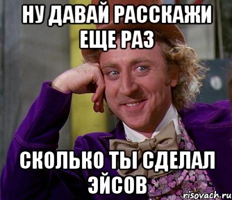 ну давай расскажи еще раз сколько ты сделал эйсов, Мем мое лицо