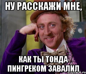 ну расскажи мне, как ты тонда пингреком завалил, Мем мое лицо