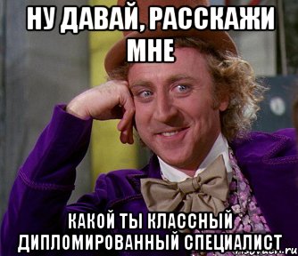 ну давай, расскажи мне какой ты классный дипломированный специалист, Мем мое лицо