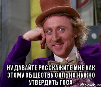  ну давайте расскажите мне как этому обществу сильно нужно утвердить госа, Мем мое лицо