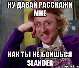 ну давай расскажи мне как ты не боишься slander, Мем мое лицо