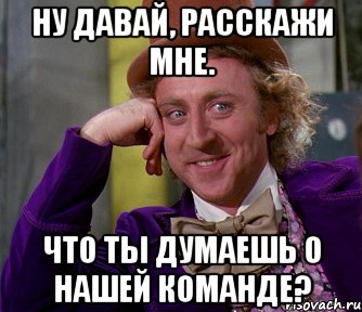 ну давай, расскажи мне. что ты думаешь о нашей команде?, Мем мое лицо