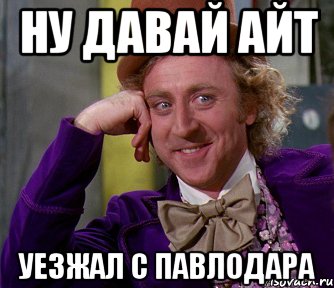 ну давай айт уезжал с павлодара