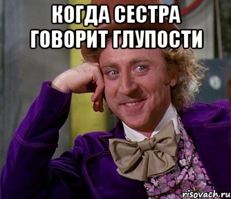 когда сестра говорит глупости 