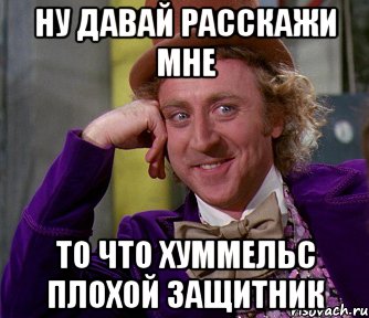 ну давай расскажи мне то что хуммельс плохой защитник