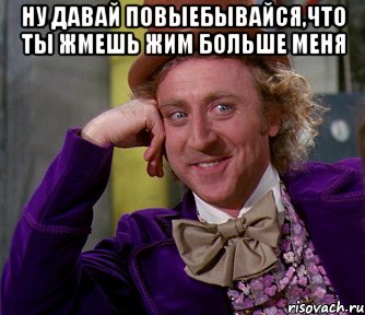 ну давай повыебывайся,что ты жмешь жим больше меня 