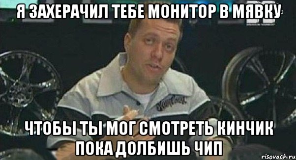 я захерачил тебе монитор в мявку чтобы ты мог смотреть кинчик пока долбишь чип, Мем Монитор (тачка на прокачку)